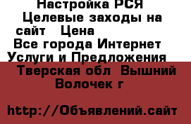 Настройка РСЯ. Целевые заходы на сайт › Цена ­ 5000-10000 - Все города Интернет » Услуги и Предложения   . Тверская обл.,Вышний Волочек г.